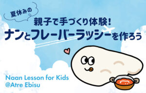 手作りナン教室　インド料理ムンバイダイニング　アトレ恵比寿　親子で体験イベント　夏休み　東京都渋谷区　恵比寿カフェ　ラッシー　インドカレー　バターチキン